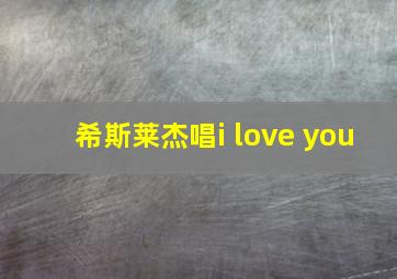 希斯莱杰唱i love you